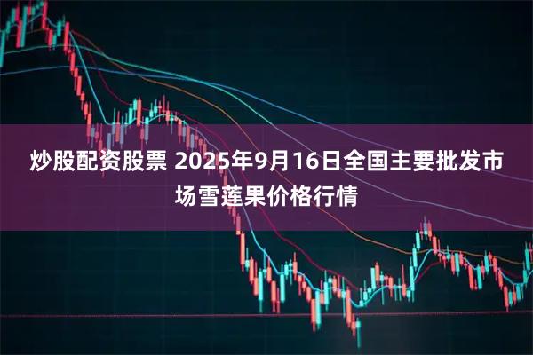 炒股配资股票 2025年9月16日全国主要批发市场雪莲果价格行情