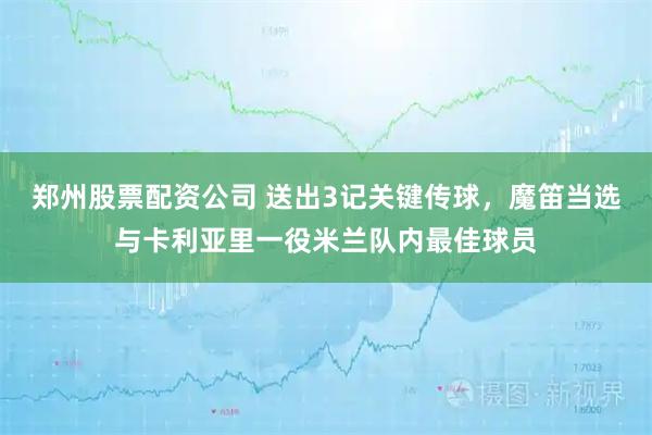 郑州股票配资公司 送出3记关键传球，魔笛当选与卡利亚里一役米兰队内最佳球员