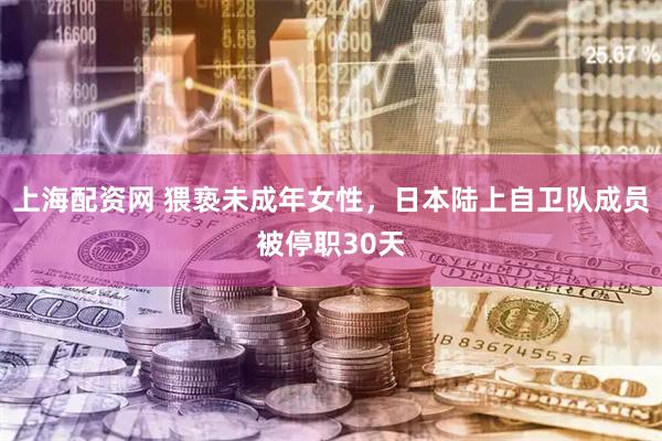上海配资网 猥亵未成年女性，日本陆上自卫队成员被停职30天