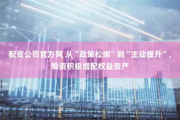 配资公司官方网 从“政策松绑”到“主动提升”，险资积极增配权益资产