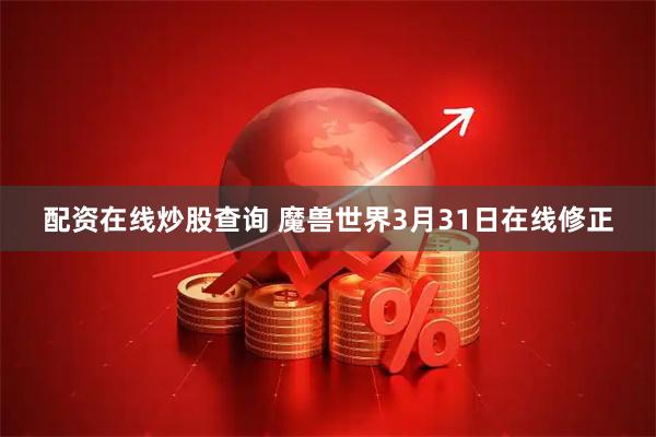 配资在线炒股查询 魔兽世界3月31日在线修正