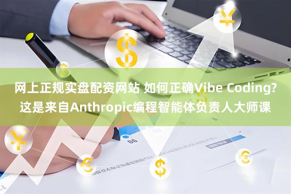 网上正规实盘配资网站 如何正确Vibe Coding?这是来自Anthropic编程智能体负责人大师课