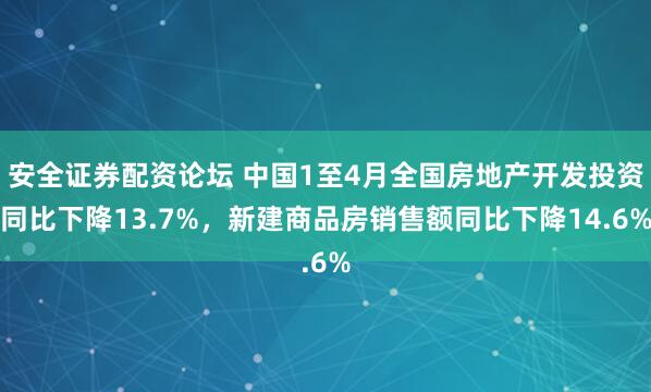 安全证券配资论坛 中国1至4月全国房地产开发投资同比下降13.7%，新建商品房销售额同比下降14.6%