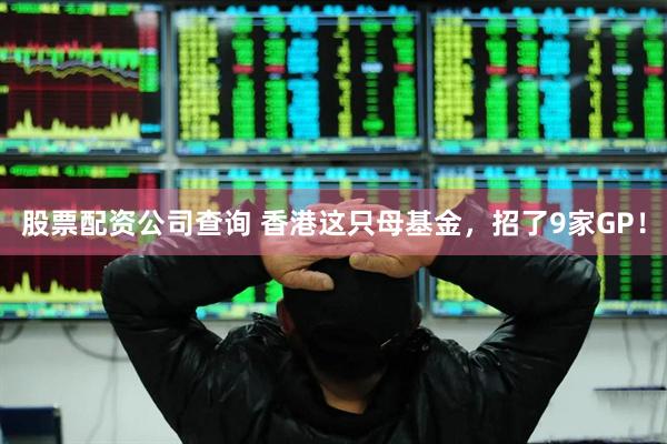 股票配资公司查询 香港这只母基金，招了9家GP！